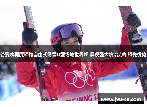 谷爱凌再度领跑自由式滑雪U型场地世界杯 展现强大统治力和领先优势