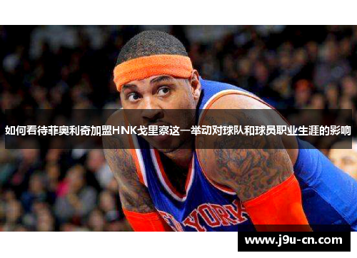 如何看待菲奥利奇加盟HNK戈里察这一举动对球队和球员职业生涯的影响