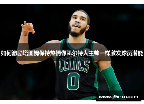 如何激励塔图姆保持热情像凯尔特人主帅一样激发球员潜能