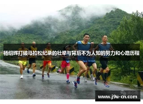 杨绍辉打破马拉松纪录的壮举与背后不为人知的努力和心路历程