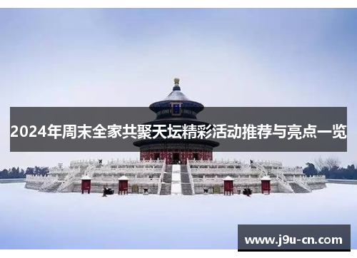 2024年周末全家共聚天坛精彩活动推荐与亮点一览