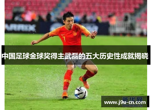 中国足球金球奖得主武磊的五大历史性成就揭晓 