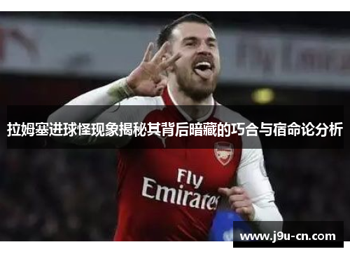 拉姆塞进球怪现象揭秘其背后暗藏的巧合与宿命论分析