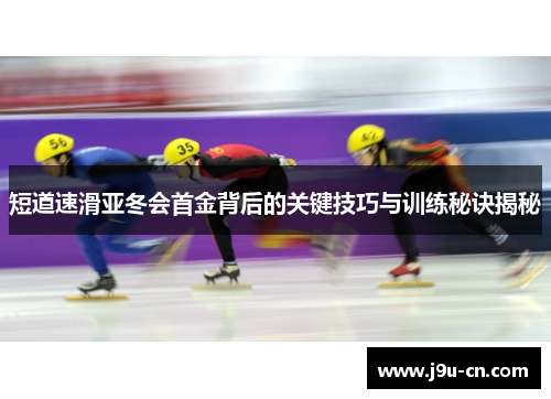 短道速滑亚冬会首金背后的关键技巧与训练秘诀揭秘