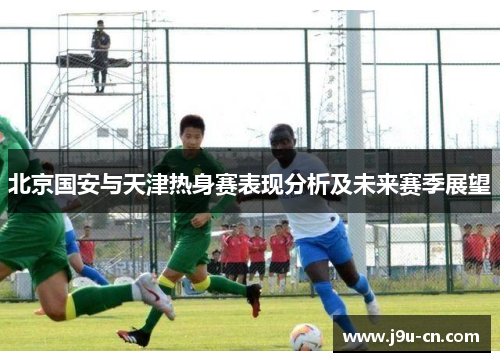 北京国安与天津热身赛表现分析及未来赛季展望