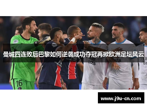 曼城四连败后巴黎如何逆袭成功夺冠再掀欧洲足坛风云