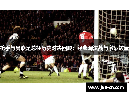 枪手与曼联足总杯历史对决回顾：经典淘汰战与激烈较量