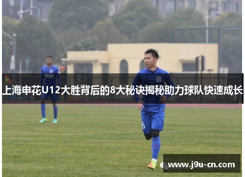上海申花U12大胜背后的8大秘诀揭秘助力球队快速成长