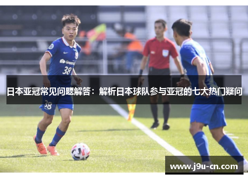 日本亚冠常见问题解答：解析日本球队参与亚冠的七大热门疑问