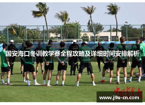 国安海口冬训教学赛全程攻略及详细时间安排解析