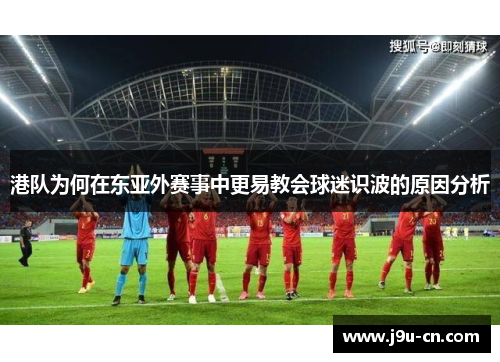 港队为何在东亚外赛事中更易教会球迷识波的原因分析