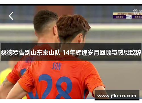 桑德罗告别山东泰山队 14年辉煌岁月回顾与感恩致辞