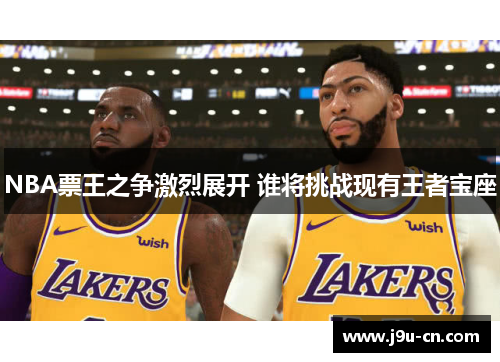NBA票王之争激烈展开 谁将挑战现有王者宝座
