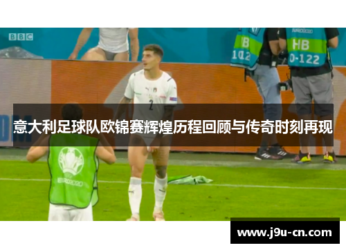 意大利足球队欧锦赛辉煌历程回顾与传奇时刻再现
