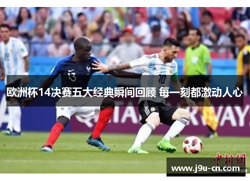 欧洲杯14决赛五大经典瞬间回顾 每一刻都激动人心