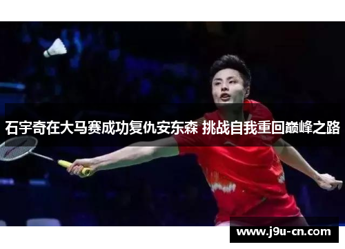石宇奇在大马赛成功复仇安东森 挑战自我重回巅峰之路
