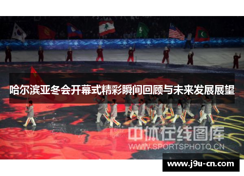 哈尔滨亚冬会开幕式精彩瞬间回顾与未来发展展望