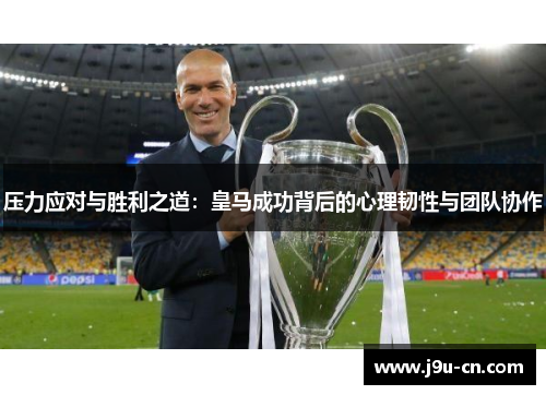 压力应对与胜利之道：皇马成功背后的心理韧性与团队协作