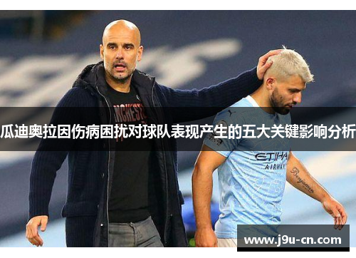 瓜迪奥拉因伤病困扰对球队表现产生的五大关键影响分析