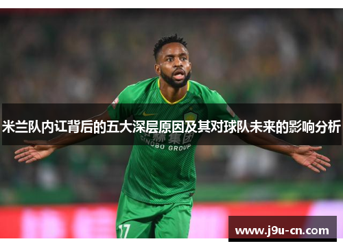 米兰队内讧背后的五大深层原因及其对球队未来的影响分析