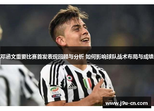 邓涵文重要比赛首发表现回顾与分析 如何影响球队战术布局与成绩