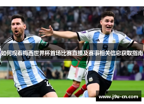如何观看梅西世界杯首场比赛直播及赛事相关信息获取指南