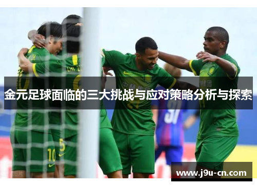 金元足球面临的三大挑战与应对策略分析与探索