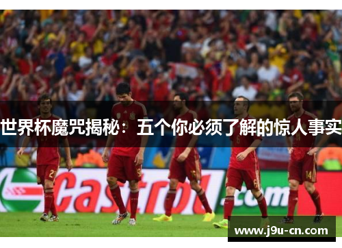 世界杯魔咒揭秘：五个你必须了解的惊人事实