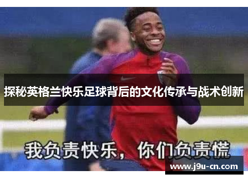 探秘英格兰快乐足球背后的文化传承与战术创新