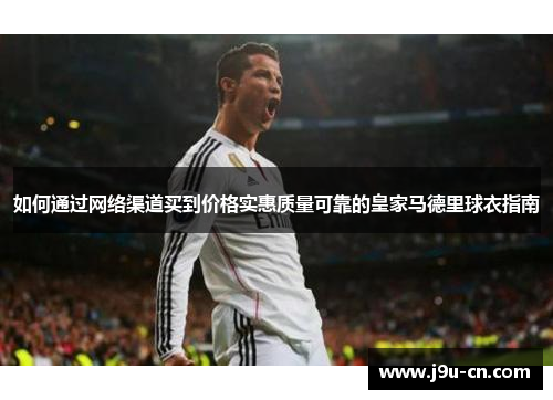 如何通过网络渠道买到价格实惠质量可靠的皇家马德里球衣指南