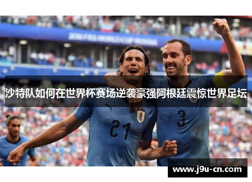 沙特队如何在世界杯赛场逆袭豪强阿根廷震惊世界足坛