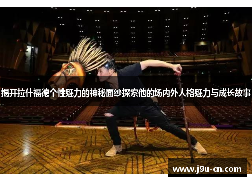 揭开拉什福德个性魅力的神秘面纱探索他的场内外人格魅力与成长故事